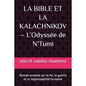 samba-manienz, anicet LA BIBLE ET LA KALACHNIKOV – L’Odyssée de N’Tumi: Roman-analyse sur la foi, la guerre et la responsabilité humaine samba-manienz, anicet LA BIBLE ET LA KALACHNIKOV – L’Odyssée de N’Tumi: Roman-analyse sur la foi, la guerre et la responsabilité humaine