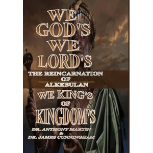 Martin, Dr Anthony We God's, We Lord's, We King's of Kingdom's: The Reincarnation of Alkebulan Martin, Dr Anthony We God's, We Lord's, We King's of Kingdom's: The Reincarnation of Alkebulan