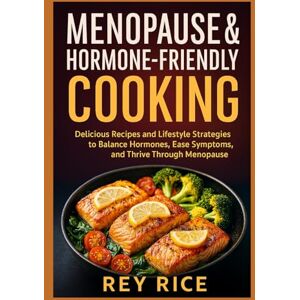 Rice, Rey Menopause & Hormone-Friendly Cooking: Delicious Recipes and Lifestyle Strategies to Balance Hormones, Ease Symptoms, and Thrive Through Menopause (Hormone-Balancing Nutrition Series (for Women)) Rice, Rey Menopause & Hormone-Friendly Cooking: Delicious Recipes and Lifestyle Strategies to Balance Hormones, Ease Symptoms, and Thrive Through Menopause (Hormone-Balancing Nutrition Series (for Women))