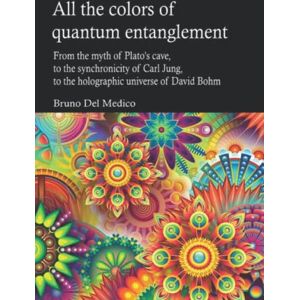 Del Medico, Bruno All the colors of quantum entanglement: From the myth of Plato's cave, to the synchronicity of Carl Jung, to the holographic universe of David Bohm. ... Texts by Bruno Del Medico in English. (ING)) Del Medico, Bruno All the colors of quantum entanglement: From the myth of Plato's cave, to the synchronicity of Carl Jung, to the holographic universe of David Bohm. ... Texts by Bruno Del Medico in English. (ING))