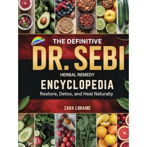 LORAINE, ZARA The Definitive Dr. Sebi Herbal Remedy Encyclopedia: Restore, Detox, and Heal Naturally LORAINE, ZARA The Definitive Dr. Sebi Herbal Remedy Encyclopedia: Restore, Detox, and Heal Naturally