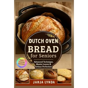 Lynda, Jahja DUTCH OVEN BREAD for Seniors: Advanced Techniques Master Loaves & Artisan Perfection Lynda, Jahja DUTCH OVEN BREAD for Seniors: Advanced Techniques Master Loaves & Artisan Perfection