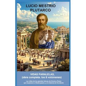 Plutarco, Lucio Mestrio Vidas paralelas, (obra completa.( los 8 volumenes): Las vidas de los grandes héroes de Grecia y Roma que inspiraron a Shakespeare y a la historia de Occidente Plutarco, Lucio Mestrio Vidas paralelas, (obra completa.( los 8 volumenes): Las vidas de los grandes héroes de Grecia y Roma que inspiraron a Shakespeare y a la historia de Occidente