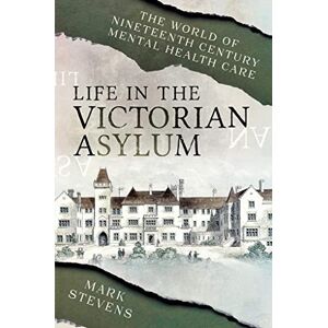 Mark Stevens Life in the Victorian Asylum: The World of Nineteenth Century Mental Health Care Mark Stevens Life in the Victorian Asylum: The World of Nineteenth Century Mental Health Care