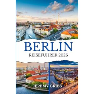 GRIBS, JEREMY BERLIN REISEFÜHRER 2026: Entdecken Sie den zeitlosen Charme der Stadt, ihre sich entwickelnde Kultur und die neuen Erlebnisse, die Sie im Jahr 2026 erwarten. GRIBS, JEREMY BERLIN REISEFÜHRER 2026: Entdecken Sie den zeitlosen Charme der Stadt, ihre sich entwickelnde Kultur und die neuen Erlebnisse, die Sie im Jahr 2026 erwarten.