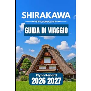 Renard, Flynn SHIRAKAWA GUIDA DI VIAGGIO 2026 2027: Un manuale pratico per una facile pianificazione, approfondimenti locali e viaggi senza intoppi nei villaggi Renard, Flynn SHIRAKAWA GUIDA DI VIAGGIO 2026 2027: Un manuale pratico per una facile pianificazione, approfondimenti locali e viaggi senza intoppi nei villaggi