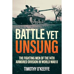 Timothy O’Keeffe Battle Yet Unsung: The Fighting Men of the 14th Armored Division in World War II Timothy O’Keeffe Battle Yet Unsung: The Fighting Men of the 14th Armored Division in World War II