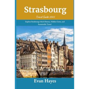 Hayes, Evan Strasbourg Travel Guide 2025: Explore Strasbourg's Rich History, Hidden Gems, and Sustainable Travel Hayes, Evan Strasbourg Travel Guide 2025: Explore Strasbourg's Rich History, Hidden Gems, and Sustainable Travel