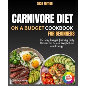 Graham, Batya Carnivore Diet On A Budget Cookbook For Beginners: 60-Day Meal Plan With Easy, Affordable, Delicious Meat-Based Recipes For Fast Weight Loss, Strength, & Energy Graham, Batya Carnivore Diet On A Budget Cookbook For Beginners: 60-Day Meal Plan With Easy, Affordable, Delicious Meat-Based Recipes For Fast Weight Loss, Strength, & Energy