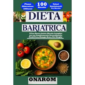 ONAROM DIETA BARIATRICA: Il Tuo Nuovo Inizio: Ricette Semplici per un Cambiamento Straordinario, Perdi Peso, Mangia Bene, Vivi Meglio ONAROM DIETA BARIATRICA: Il Tuo Nuovo Inizio: Ricette Semplici per un Cambiamento Straordinario, Perdi Peso, Mangia Bene, Vivi Meglio