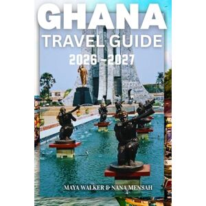 Walker, Maya GHANA TRAVEL GUIDE 2026-2027: Ultimate Complete Guide for First-Time Visitors Discover Hidden Gems, Authentic Culture and Insider Secrets to Explore Accra, Cape Coast and Beyond Walker, Maya GHANA TRAVEL GUIDE 2026-2027: Ultimate Complete Guide for First-Time Visitors Discover Hidden Gems, Authentic Culture and Insider Secrets to Explore Accra, Cape Coast and Beyond