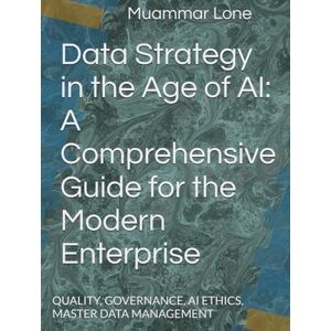 Lone, Mr Muammar S Data Strategy in the Age of AI: A Comprehensive Guide for the Modern Enterprise: QUALITY, GOVERNANCE, AI ETHICS, MASTER DATA MANAGEMENT (TEXT BOOKS ON TECHNICAL SUBJECTS) Lone, Mr Muammar S Data Strategy in the Age of AI: A Comprehensive Guide for the Modern Enterprise: QUALITY, GOVERNANCE, AI ETHICS, MASTER DATA MANAGEMENT (TEXT BOOKS ON TECHNICAL SUBJECTS)