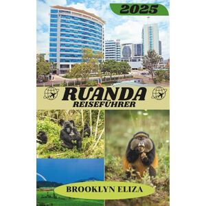 Eliza, Brooklyn RUANDA REISEFÜHRER 2025: Wichtige Reisetipps, sehenswerte Reiseziele, Informationen zu Transportmöglichkeiten, Unterkunftsmöglichkeiten und kulturelle ... für ein unvergessliches Mittelmeerabenteuer Eliza, Brooklyn RUANDA REISEFÜHRER 2025: Wichtige Reisetipps, sehenswerte Reiseziele, Informationen zu Transportmöglichkeiten, Unterkunftsmöglichkeiten und kulturelle ... für ein unvergessliches Mittelmeerabenteuer