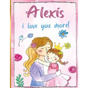about You_art, Everything Alexis i love you more!: Personalized Children's Books , Alexis Name about You_art, Everything Alexis i love you more!: Personalized Children's Books , Alexis Name
