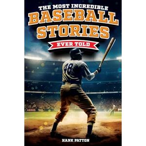 Patton, Hank The Most Incredible Baseball Stories Ever Told: Inspirational and Unforgettable Tales from the Great Sport of Baseball Patton, Hank The Most Incredible Baseball Stories Ever Told: Inspirational and Unforgettable Tales from the Great Sport of Baseball