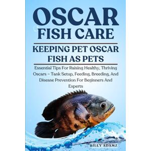 ADAMZ, BILLY OSCAR FISH CARE: Essential Tips For Raising Healthy, Thriving Oscars – Tank Setup, Feeding, Breeding, And Disease Prevention For Beginners And Experts ADAMZ, BILLY OSCAR FISH CARE: Essential Tips For Raising Healthy, Thriving Oscars – Tank Setup, Feeding, Breeding, And Disease Prevention For Beginners And Experts