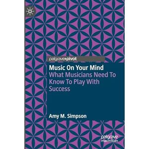 Simpson, Amy M. Music on Your Mind: What Musicians Need to Know to Play with Success Simpson, Amy M. Music on Your Mind: What Musicians Need to Know to Play with Success