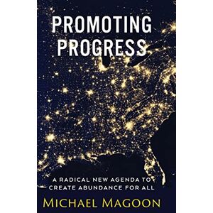Magoon, Michael Promoting Progress: A Radical New Agenda to Create Abundance for All (From Poverty to Progress) Magoon, Michael Promoting Progress: A Radical New Agenda to Create Abundance for All (From Poverty to Progress)