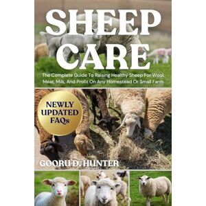 HUNTER, GOORU D SHEEP CARE: The Complete Guide To Raising Healthy Sheep For Wool, Meat, Milk, And Profit On Any Homestead Or Small Farm HUNTER, GOORU D SHEEP CARE: The Complete Guide To Raising Healthy Sheep For Wool, Meat, Milk, And Profit On Any Homestead Or Small Farm