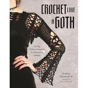Kristina Tamuleviciute Crochet Like a Goth: 24 Edgy Patterns Inspired by Alternative Fashion Kristina Tamuleviciute Crochet Like a Goth: 24 Edgy Patterns Inspired by Alternative Fashion