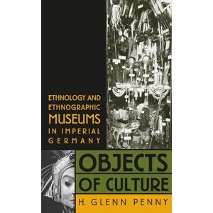Penny, H. Glenn Objects of Culture: Ethnology and Ethnographic Museums in Imperial Germany Penny, H. Glenn Objects of Culture: Ethnology and Ethnographic Museums in Imperial Germany