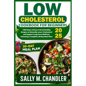 Chandler, Sally M. Low Cholesterol Cookbook for Beginners 2025: 1800 Days of Easy & Heart-Healthy Recipes to Naturally Lower Cholesterol and Support Long-Term Wellness, ... 30-Day Meal Plan. (The Wellness Kitchen) Chandler, Sally M. Low Cholesterol Cookbook for Beginners 2025: 1800 Days of Easy & Heart-Healthy Recipes to Naturally Lower Cholesterol and Support Long-Term Wellness, ... 30-Day Meal Plan. (The Wellness Kitchen)