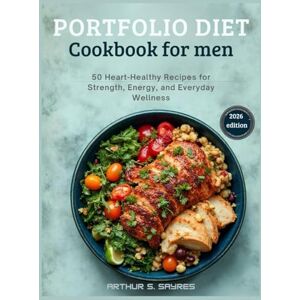 S. Sayres, Arthur portfolio diet cookbook for men: 50 Heart-Healthy Recipes for Strength, Energy, and Everyday Wellness S. Sayres, Arthur portfolio diet cookbook for men: 50 Heart-Healthy Recipes for Strength, Energy, and Everyday Wellness