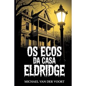 van der Voort, Michael Os Ecos da Casa Eldridge: Baseado na lenda das Terras de Sultr van der Voort, Michael Os Ecos da Casa Eldridge: Baseado na lenda das Terras de Sultr