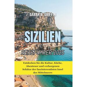 Griffin SIZILIEN REISEFÜHRER 2025: Entdecken Sie die Kultur, Küche, Abenteuer und verborgenen Schätze der faszinierendsten Insel des Mittelmeers Griffin SIZILIEN REISEFÜHRER 2025: Entdecken Sie die Kultur, Küche, Abenteuer und verborgenen Schätze der faszinierendsten Insel des Mittelmeers