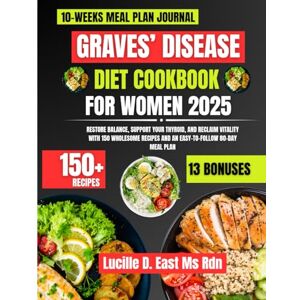 Ms Rdn, Lucille D East Graves’ Disease Diet Cookbook For Women 2025: Restore Balance, Support Your Thyroid, and Reclaim Vitality with 150 Wholesome Recipes and an ... D. East Ms Rdn Nutrition and Diet Series) Ms Rdn, Lucille D East Graves’ Disease Diet Cookbook For Women 2025: Restore Balance, Support Your Thyroid, and Reclaim Vitality with 150 Wholesome Recipes and an ... D. East Ms Rdn Nutrition and Diet Series)
