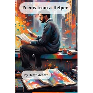 Achatz, Heath Poems from a Helper: Hurts and Hope from a Social Worker Achatz, Heath Poems from a Helper: Hurts and Hope from a Social Worker