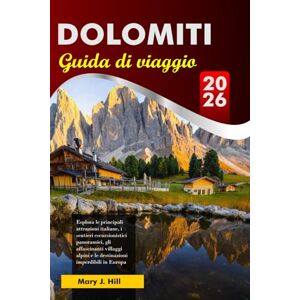 J. Hill, Mary DOLOMITI Guida di viaggio 2026: Esplora le principali attrazioni italiane, i sentieri escursionistici panoramici, gli affascinanti villaggi alpini e le destinazioni imperdibili in Europa J. Hill, Mary DOLOMITI Guida di viaggio 2026: Esplora le principali attrazioni italiane, i sentieri escursionistici panoramici, gli affascinanti villaggi alpini e le destinazioni imperdibili in Europa