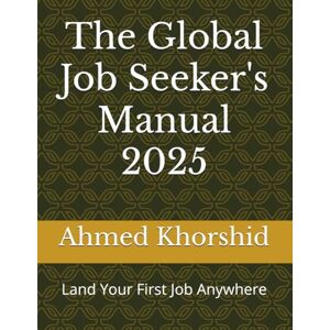 Ahmed The Global Job Seeker's Manual 2025: Land Your First Job Anywhere Ahmed The Global Job Seeker's Manual 2025: Land Your First Job Anywhere