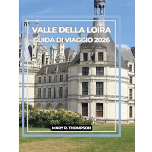 Thompson, Mary R VALLE DELLA LOIRA GUIDA DI VIAGGIO 2026: La Deviazione Più Bella Della Francia: Scopri La Loira Nel 2026 Thompson, Mary R VALLE DELLA LOIRA GUIDA DI VIAGGIO 2026: La Deviazione Più Bella Della Francia: Scopri La Loira Nel 2026