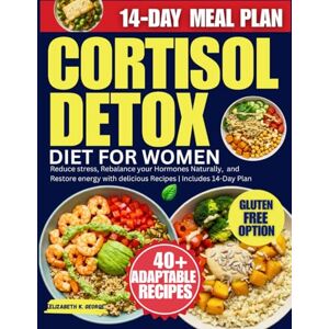 George, Elizabeth K. Cortisol Detox Diet for Women: Reduce stress, Rebalance your Hormones Naturally, and Restore energy with delicious Recipes Includes 14-Day Plan George, Elizabeth K. Cortisol Detox Diet for Women: Reduce stress, Rebalance your Hormones Naturally, and Restore energy with delicious Recipes Includes 14-Day Plan