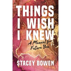Bowen, Stacey Things I Wish I Knew: A Manual for Future You Bowen, Stacey Things I Wish I Knew: A Manual for Future You
