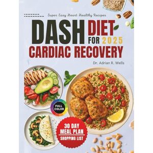 Wells, Dr. Adrian R. DASH Diet for Cardiac Recovery: Nutritious, Heart-Friendly Recipes to Lower Blood Pressure, Support Heart Health, and Restore Balanced Energy Wells, Dr. Adrian R. DASH Diet for Cardiac Recovery: Nutritious, Heart-Friendly Recipes to Lower Blood Pressure, Support Heart Health, and Restore Balanced Energy