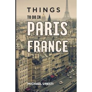 Uresti, Michael Things to do in Paris France: Your Go-To Guide for an Amazing Trip! (Europe Unfolded Travel Guide) Uresti, Michael Things to do in Paris France: Your Go-To Guide for an Amazing Trip! (Europe Unfolded Travel Guide)