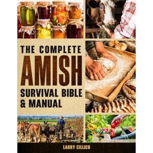Cillico, Larry The Complete Amish Survival Bible & Manual: You can escape and Break Free the Chaos of Modern Life and Modern Overload and Reclaim Peace Through ... Hacks for Living Simply and Strong Cillico, Larry The Complete Amish Survival Bible & Manual: You can escape and Break Free the Chaos of Modern Life and Modern Overload and Reclaim Peace Through ... Hacks for Living Simply and Strong