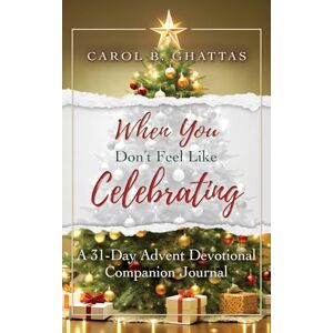 Ghattas, Carol B. When You Don't Feel Like Celebrating: A 31-Day Advent Devotional Companion Journal Ghattas, Carol B. When You Don't Feel Like Celebrating: A 31-Day Advent Devotional Companion Journal