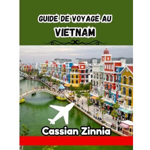 Zinnia, Cassian GUIDE DE VOYAGE AU VIETNAM 2025: Le manuel sans filtre et sans BS du pays le plus passionnant d'Asie du Sud-Est Zinnia, Cassian GUIDE DE VOYAGE AU VIETNAM 2025: Le manuel sans filtre et sans BS du pays le plus passionnant d'Asie du Sud-Est