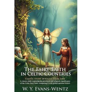 Evans-Wentz, W. Y. The Fairy-Faith in Celtic Countries: Celtic Magic & Ancient Folklore Guide: A Study of Celtic Fairy-Spirit Encounters – Illustrated Edition with Author Biography Evans-Wentz, W. Y. The Fairy-Faith in Celtic Countries: Celtic Magic & Ancient Folklore Guide: A Study of Celtic Fairy-Spirit Encounters – Illustrated Edition with Author Biography