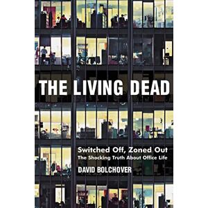 David Bolchover The Living Dead: Switched Off, Zoned Out The Shocking Truth About Office Life David Bolchover The Living Dead: Switched Off, Zoned Out The Shocking Truth About Office Life