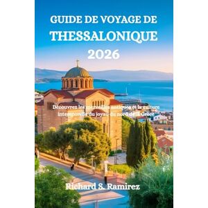 Ramirez, Richard S. GUIDE DE VOYAGE DE THESSALONIQUE 2026: Découvrez les merveilles antiques et la culture intemporelle du joyau du nord de la Grèce Ramirez, Richard S. GUIDE DE VOYAGE DE THESSALONIQUE 2026: Découvrez les merveilles antiques et la culture intemporelle du joyau du nord de la Grèce