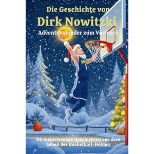 Caton, David Die Geschichte von Dirk Nowitzki – Adventskalender zum Vorlesen: 24 inspirierende Geschichten aus dem Leben des Basketball-Helden Caton, David Die Geschichte von Dirk Nowitzki – Adventskalender zum Vorlesen: 24 inspirierende Geschichten aus dem Leben des Basketball-Helden