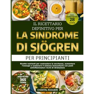 RUGGIERI, CHANTAL IL RICETTARIO DEFINITIVO PER LA SINDROME DI SJÖGREN – PER PRINCIPIANTI: Ricette nutrienti per contrastare la secchezza, aumentare l’energia e ... pasti antinfiammatori ricchi di idratazione RUGGIERI, CHANTAL IL RICETTARIO DEFINITIVO PER LA SINDROME DI SJÖGREN – PER PRINCIPIANTI: Ricette nutrienti per contrastare la secchezza, aumentare l’energia e ... pasti antinfiammatori ricchi di idratazione