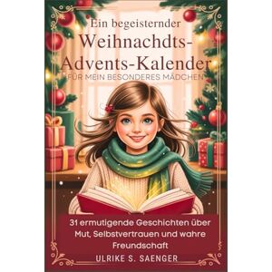 Saenger, Ulrike S. EIN BEGEISTERNDER WEIHNACHTS-ADVENTSKALENDER FÜR MEIN BESONDERES MÄDCHEN: 31 ermutigende Geschichten über Mut, Selbstvertrauen und wahre Freundschaft Saenger, Ulrike S. EIN BEGEISTERNDER WEIHNACHTS-ADVENTSKALENDER FÜR MEIN BESONDERES MÄDCHEN: 31 ermutigende Geschichten über Mut, Selbstvertrauen und wahre Freundschaft