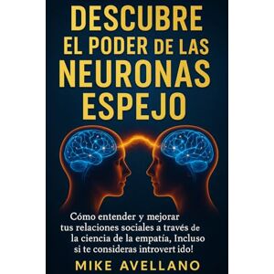 Avellano, Mike DESCUBRE EL PODER DE LAS NEURONAS ESPEJO: Cómo entender y mejorar tus relaciones sociales a través de la ciencia de la empatía, ¡Incluso si te consideras introvertido! Avellano, Mike DESCUBRE EL PODER DE LAS NEURONAS ESPEJO: Cómo entender y mejorar tus relaciones sociales a través de la ciencia de la empatía, ¡Incluso si te consideras introvertido!