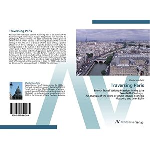 Mansfield, Charlie Traversing Paris: French Travel Writing Practices in the Late Twentieth Century An analysis of the work of Annie Ernaux, François Maspero and Jean Rolin Mansfield, Charlie Traversing Paris: French Travel Writing Practices in the Late Twentieth Century An analysis of the work of Annie Ernaux, François Maspero and Jean Rolin