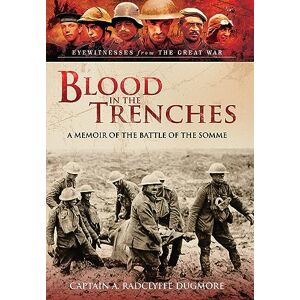 Dugmore, A Radclyffe Blood in the Trenches: A Memoir of the Battle of the Somme Dugmore, A Radclyffe Blood in the Trenches: A Memoir of the Battle of the Somme